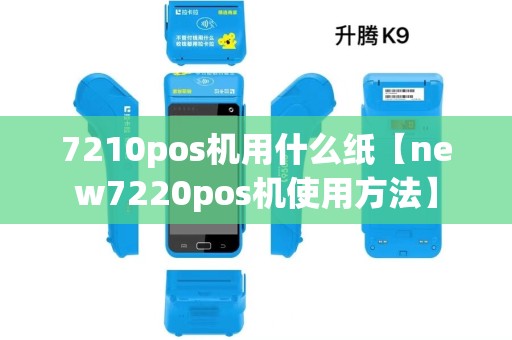 7210pos机用什么纸【new7220pos机使用方法】