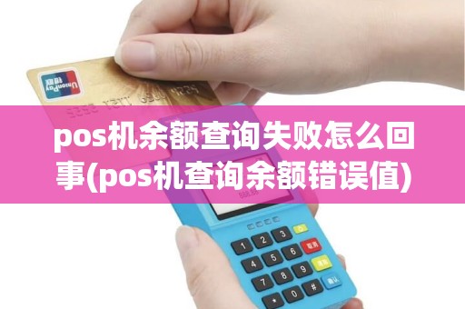 pos机余额查询失败怎么回事(pos机查询余额错误值) pos机余额查询失败怎么回事(pos机查询余额错误值)