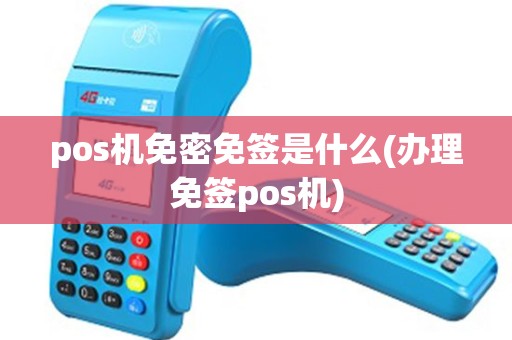 pos机免密免签是什么(办理免签pos机)