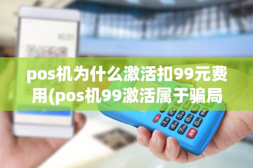 pos机为什么激活扣99元费用(pos机99激活属于骗局吗) pos机为什么激活扣99元费用(pos机99激活属于骗局吗)