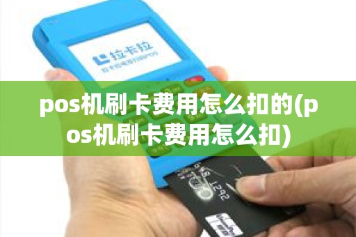 pos机刷卡费用怎么扣的(pos机刷卡费用怎么扣)