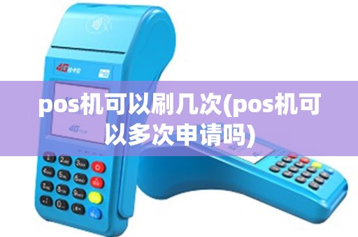 pos机可以刷几次(pos机可以多次申请吗)