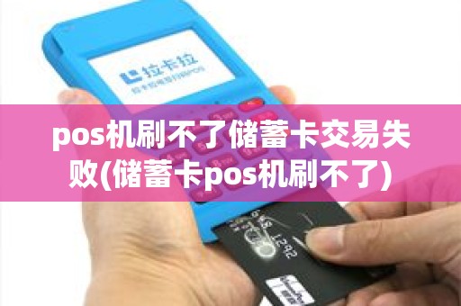 pos机刷不了储蓄卡交易失败(储蓄卡pos机刷不了) pos机刷不了储蓄卡交易失败(储蓄卡pos机刷不了)