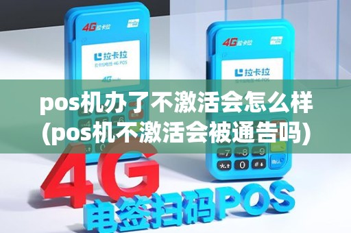 pos机办了不激活会怎么样(pos机不激活会被通告吗) pos机办了不激活会怎么样(pos机不激活会被通告吗)