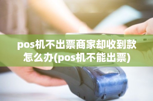pos机不出票商家却收到款怎么办(pos机不能出票) pos机不出票商家却收到款怎么办(pos机不能出票)