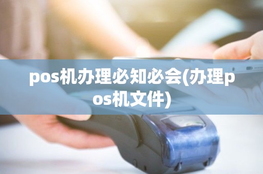 pos机办理必知必会(办理pos机文件) pos机办理必知必会(办理pos机文件)