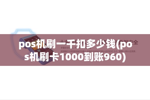 pos机刷一千扣多少钱(pos机刷卡1000到账960) pos机刷一千扣多少钱(pos机刷卡1000到账960)