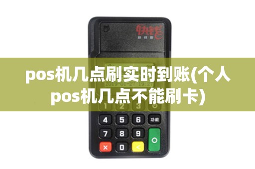 pos机几点刷实时到账(个人pos机几点不能刷卡) pos机几点刷实时到账(个人pos机几点不能刷卡)