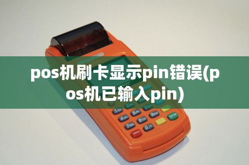 pos机刷卡显示pin错误(pos机已输入pin) pos机刷卡显示pin错误(pos机已输入pin)