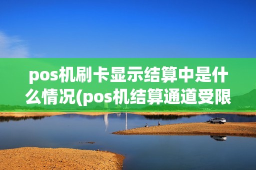 pos机刷卡显示结算中是什么情况(pos机结算通道受限) pos机刷卡显示结算中是什么情况(pos机结算通道受限)