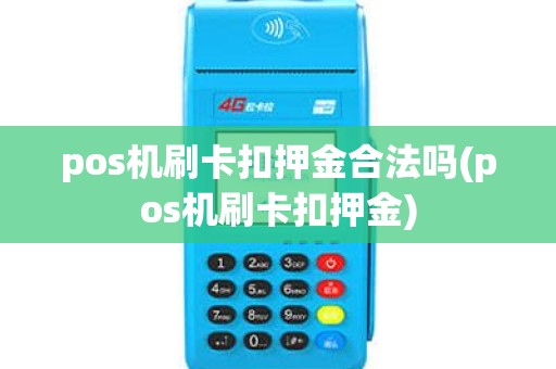 pos机刷卡扣押金合法吗(pos机刷卡扣押金) pos机刷卡扣押金合法吗(pos机刷卡扣押金)