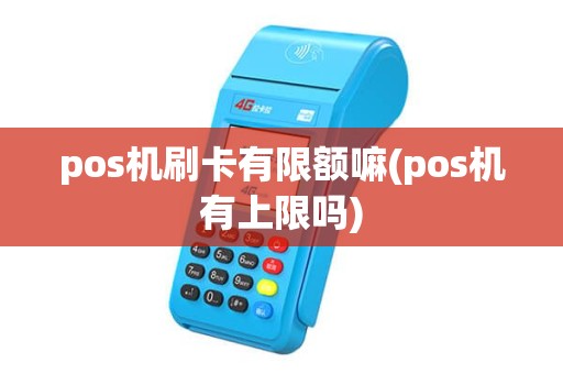 pos机刷卡有限额嘛(pos机有上限吗) pos机刷卡有限额嘛(pos机有上限吗)