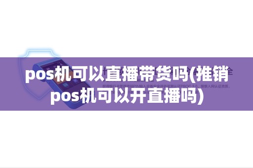 pos机可以直播带货吗(推销pos机可以开直播吗) pos机可以直播带货吗(推销pos机可以开直播吗)