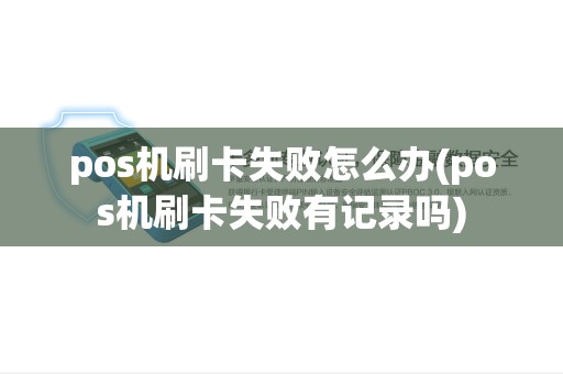 pos机刷卡失败怎么办(pos机刷卡失败有记录吗) pos机刷卡失败怎么办(pos机刷卡失败有记录吗)