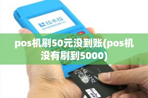 pos机刷50元没到账(pos机没有刷到5000) pos机刷50元没到账(pos机没有刷到5000)