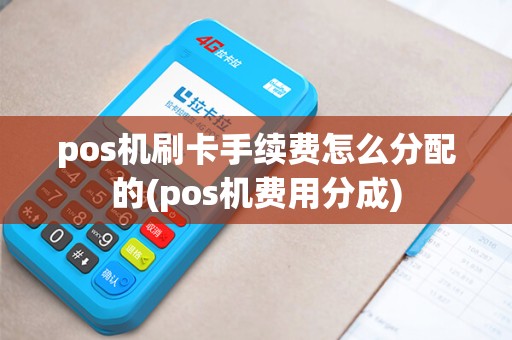 pos机刷卡手续费怎么分配的(pos机费用分成) pos机刷卡手续费怎么分配的(pos机费用分成)
