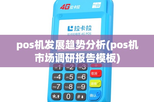 pos机发展趋势分析(pos机市场调研报告模板) pos机发展趋势分析(pos机市场调研报告模板)