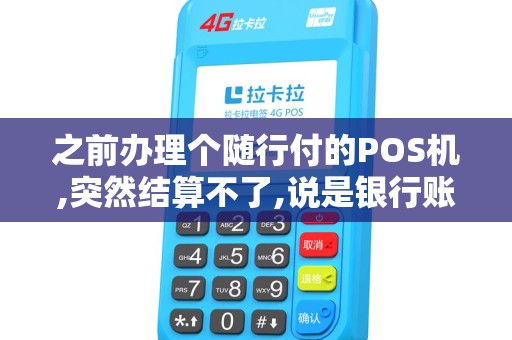 之前办理个随行付的POS机,突然结算不了,说是银行账户异常
