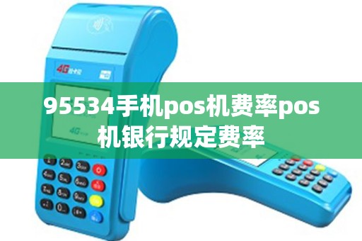 95534手机pos机费率pos机银行规定费率