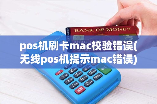 pos机刷卡mac校验错误(无线pos机提示mac错误)