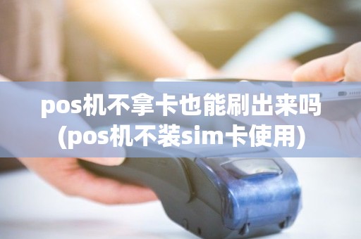 pos机不拿卡也能刷出来吗(pos机不装sim卡使用)