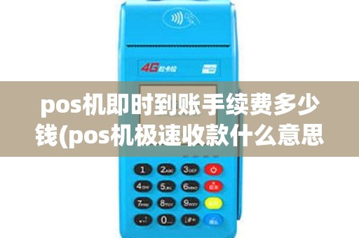 pos机即时到账手续费多少钱(pos机极速收款什么意思)