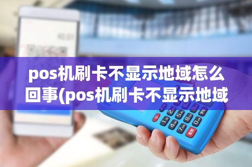 pos机刷卡不显示地域怎么回事(pos机刷卡不显示地域)