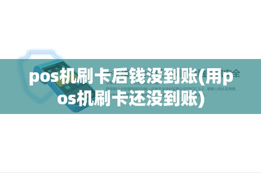 pos机刷卡后钱没到账(用pos机刷卡还没到账)