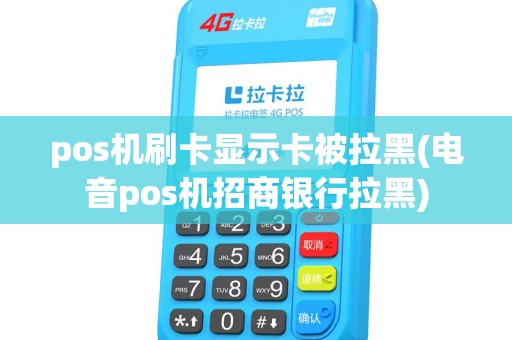 pos机刷卡显示卡被拉黑(电音pos机招商银行拉黑)