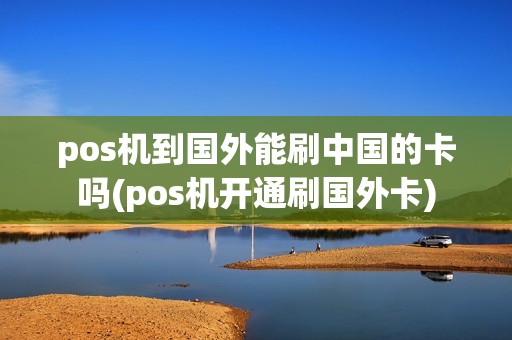 pos机到国外能刷中国的卡吗(pos机开通刷国外卡)