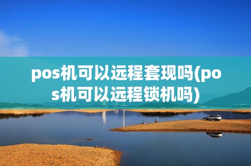 pos机可以远程套现吗(pos机可以远程锁机吗)
