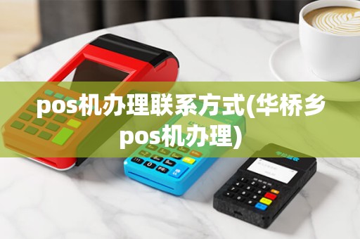 pos机办理联系方式(华桥乡pos机办理)