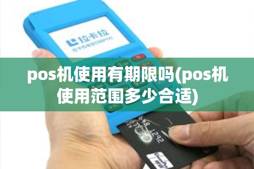 pos机使用有期限吗(pos机使用范围多少合适)