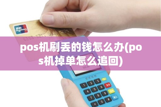 pos机刷丢的钱怎么办(pos机掉单怎么追回)