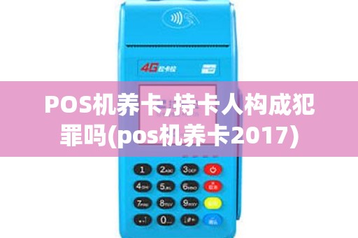 POS机养卡,持卡人构成犯罪吗(pos机养卡2017)