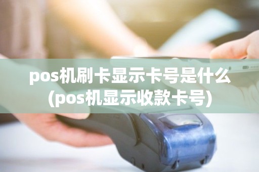 pos机刷卡显示卡号是什么(pos机显示收款卡号)
