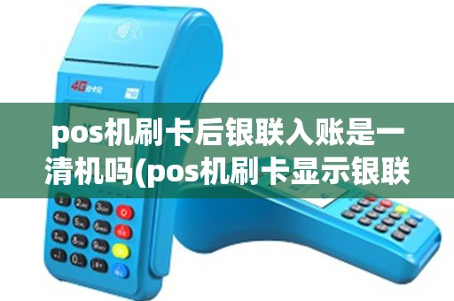 pos机刷卡后银联入账是一清机吗(pos机刷卡显示银联结算)