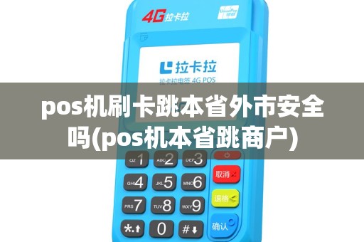pos机刷卡跳本省外市安全吗(pos机本省跳商户)