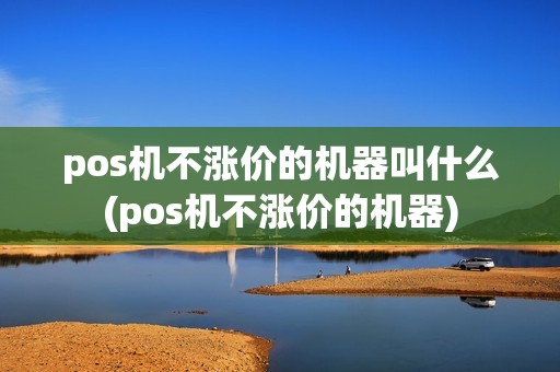pos机不涨价的机器叫什么(pos机不涨价的机器)