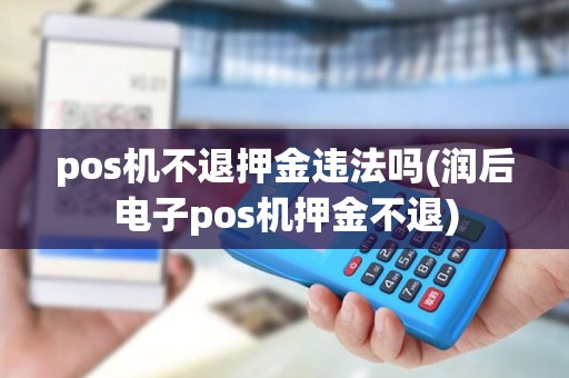 pos机不退押金违法吗(润后电子pos机押金不退)
