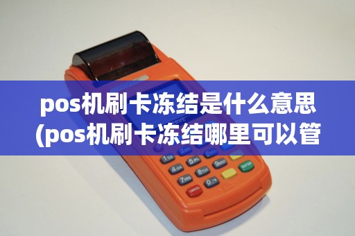 pos机刷卡冻结是什么意思(pos机刷卡冻结哪里可以管)