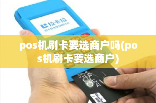 pos机刷卡要选商户吗(pos机刷卡要选商户)