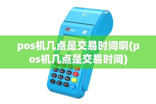 pos机几点是交易时间啊(pos机几点是交易时间)
