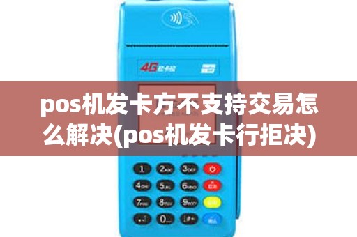 pos机发卡方不支持交易怎么解决(pos机发卡行拒决)