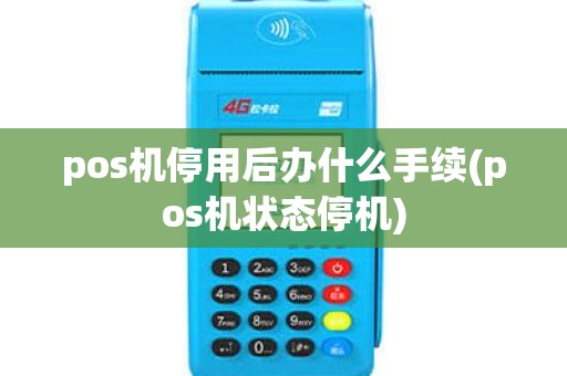 pos机停用后办什么手续(pos机状态停机)