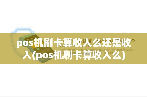 pos机刷卡算收入么还是收入(pos机刷卡算收入么)