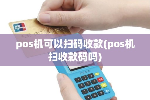 pos机可以扫码收款(pos机扫收款码吗)