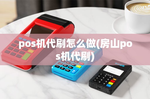 pos机代刷怎么做(房山pos机代刷)