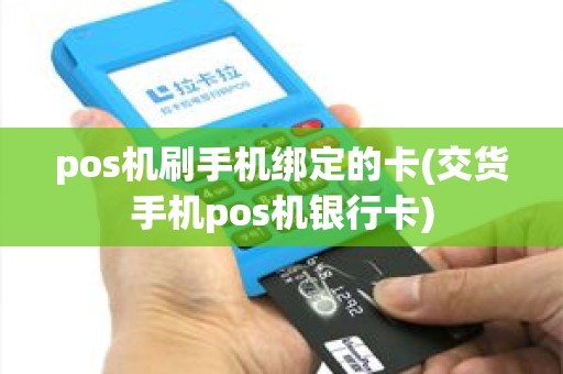 pos机刷手机绑定的卡(交货手机pos机银行卡)