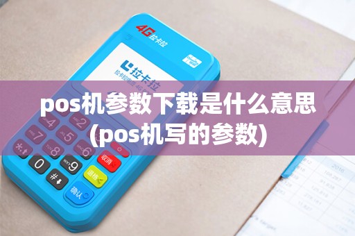 pos机参数下载是什么意思(pos机写的参数)